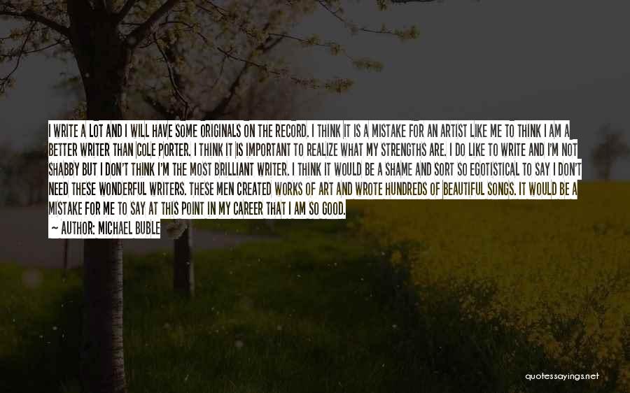 Michael Buble Quotes: I Write A Lot And I Will Have Some Originals On The Record. I Think It Is A Mistake For