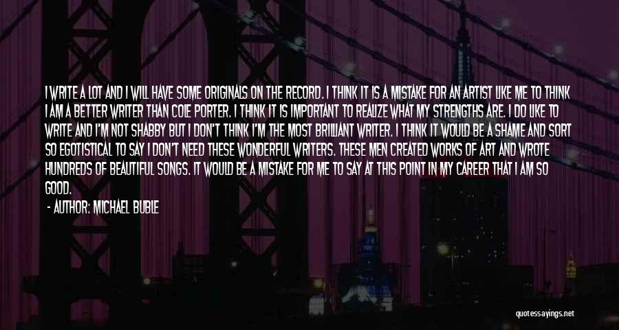 Michael Buble Quotes: I Write A Lot And I Will Have Some Originals On The Record. I Think It Is A Mistake For