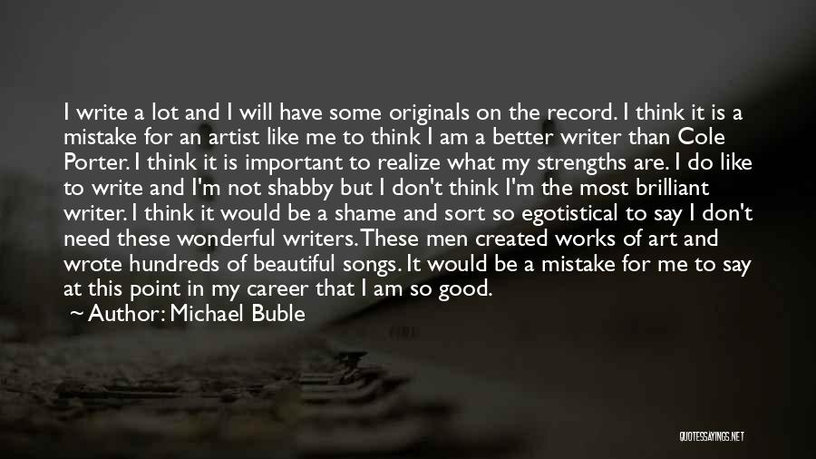 Michael Buble Quotes: I Write A Lot And I Will Have Some Originals On The Record. I Think It Is A Mistake For