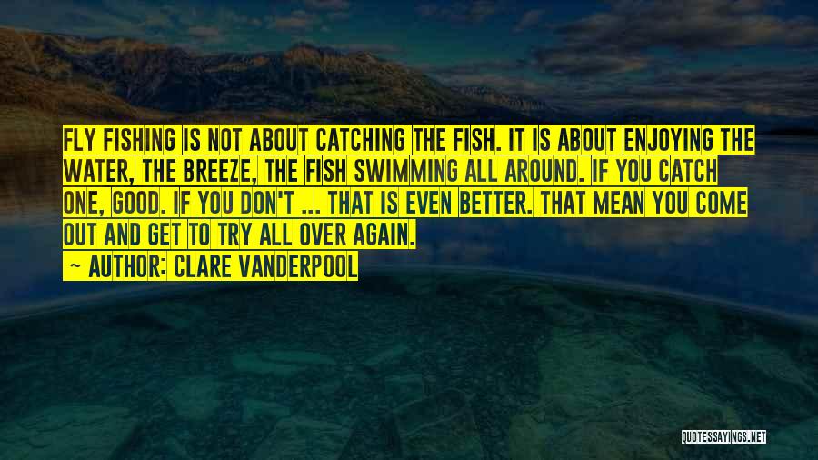 Clare Vanderpool Quotes: Fly Fishing Is Not About Catching The Fish. It Is About Enjoying The Water, The Breeze, The Fish Swimming All