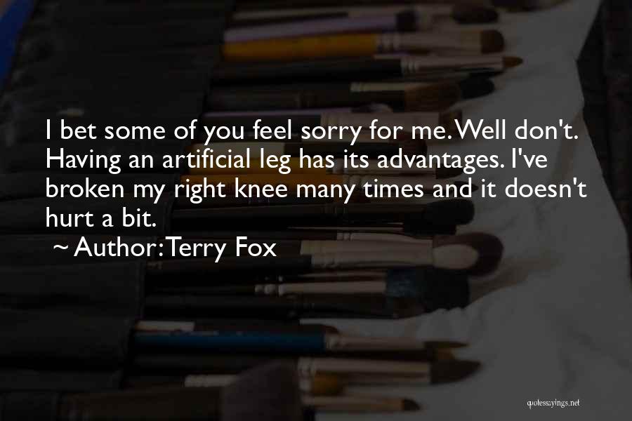 Terry Fox Quotes: I Bet Some Of You Feel Sorry For Me. Well Don't. Having An Artificial Leg Has Its Advantages. I've Broken