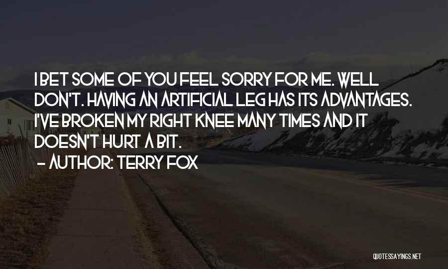 Terry Fox Quotes: I Bet Some Of You Feel Sorry For Me. Well Don't. Having An Artificial Leg Has Its Advantages. I've Broken