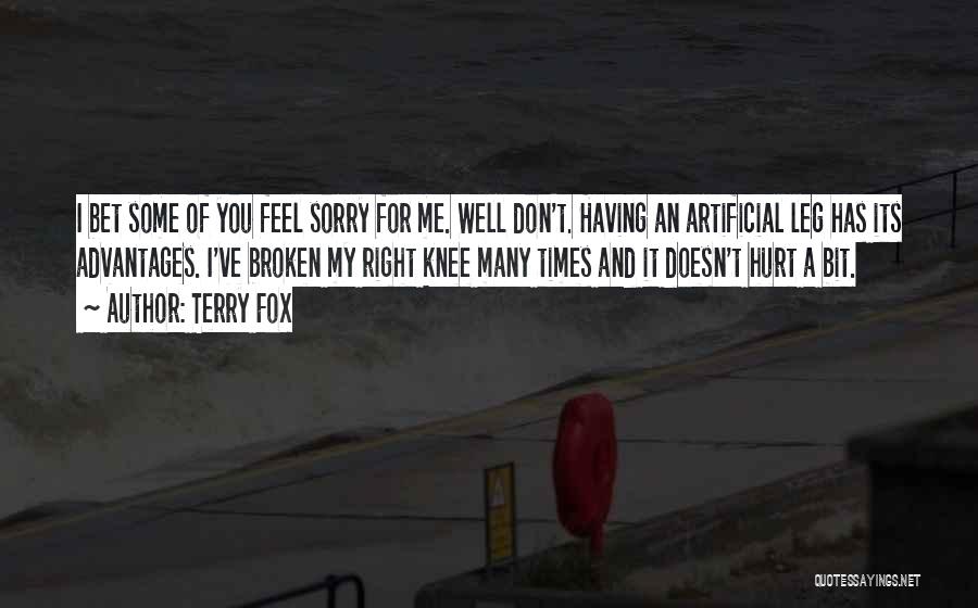 Terry Fox Quotes: I Bet Some Of You Feel Sorry For Me. Well Don't. Having An Artificial Leg Has Its Advantages. I've Broken