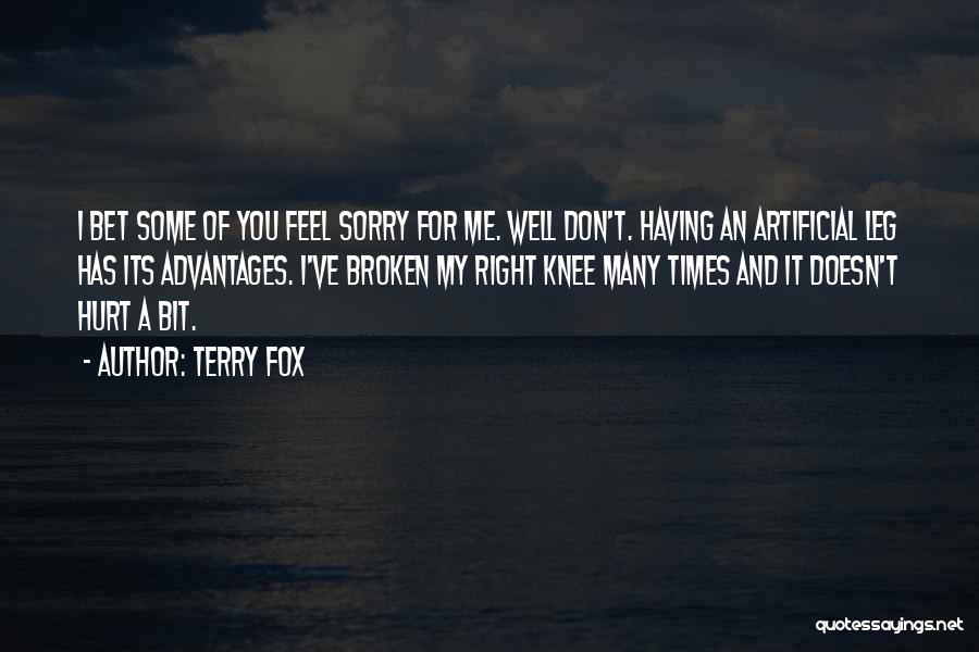 Terry Fox Quotes: I Bet Some Of You Feel Sorry For Me. Well Don't. Having An Artificial Leg Has Its Advantages. I've Broken