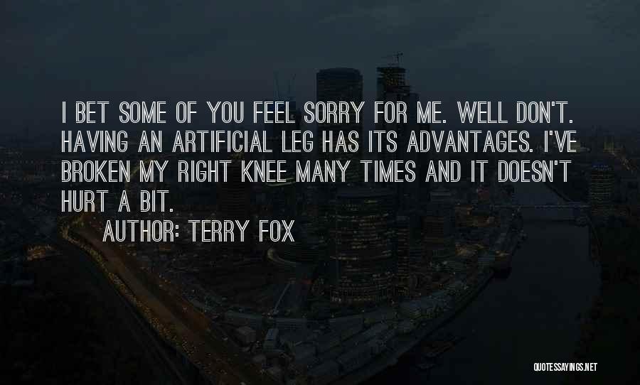 Terry Fox Quotes: I Bet Some Of You Feel Sorry For Me. Well Don't. Having An Artificial Leg Has Its Advantages. I've Broken