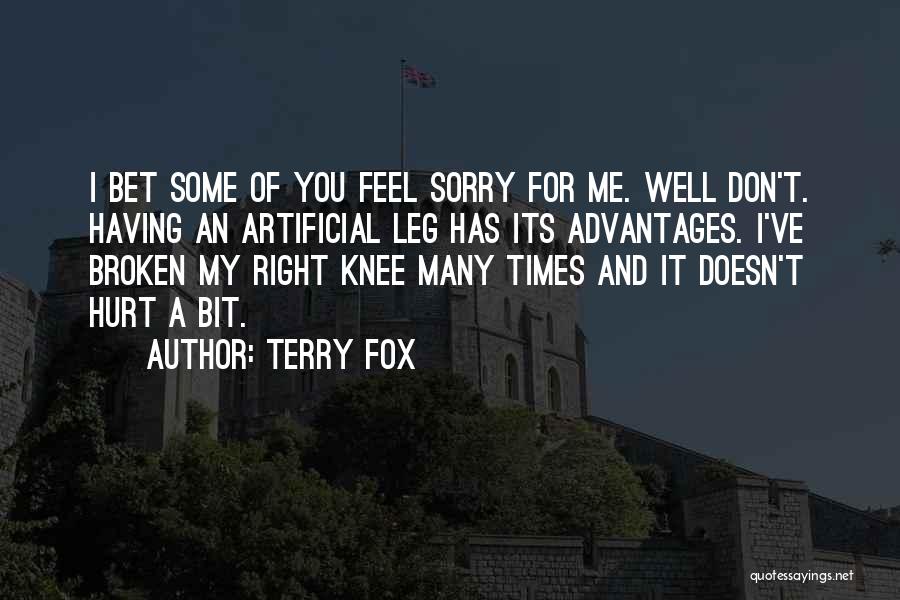 Terry Fox Quotes: I Bet Some Of You Feel Sorry For Me. Well Don't. Having An Artificial Leg Has Its Advantages. I've Broken