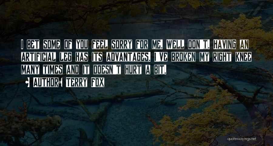 Terry Fox Quotes: I Bet Some Of You Feel Sorry For Me. Well Don't. Having An Artificial Leg Has Its Advantages. I've Broken