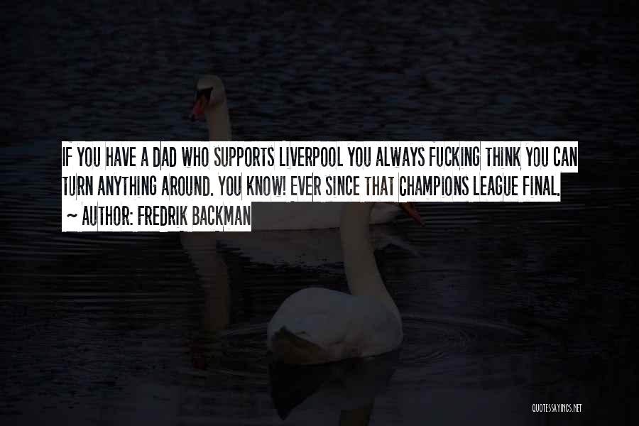 Fredrik Backman Quotes: If You Have A Dad Who Supports Liverpool You Always Fucking Think You Can Turn Anything Around. You Know! Ever