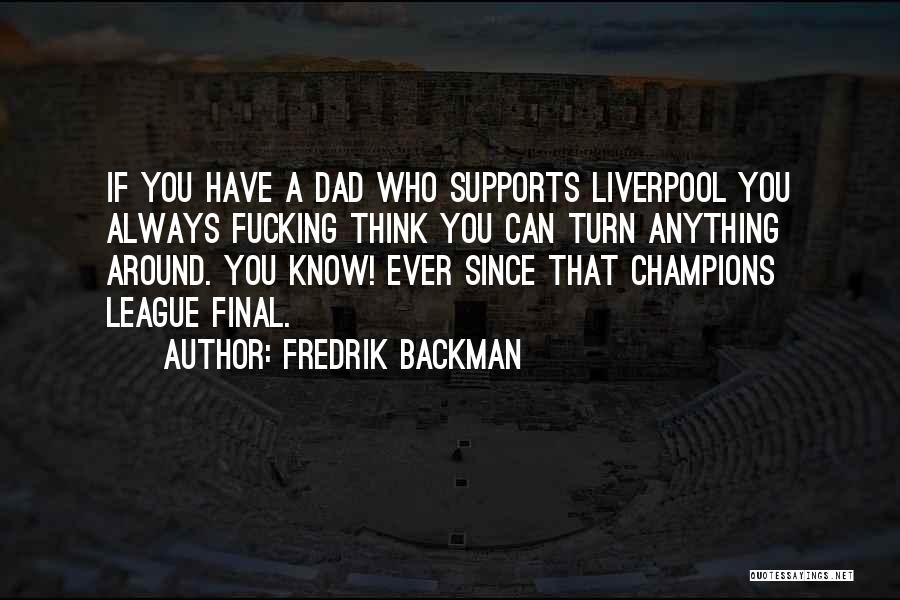 Fredrik Backman Quotes: If You Have A Dad Who Supports Liverpool You Always Fucking Think You Can Turn Anything Around. You Know! Ever