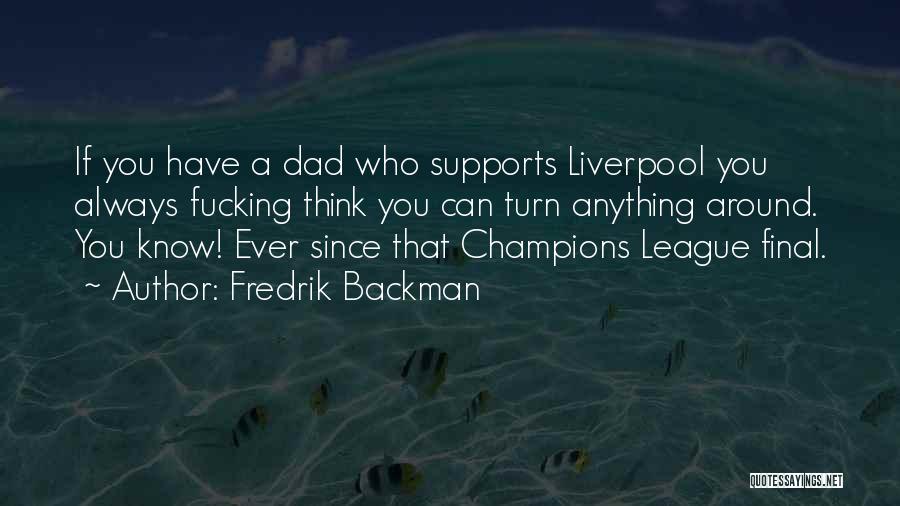 Fredrik Backman Quotes: If You Have A Dad Who Supports Liverpool You Always Fucking Think You Can Turn Anything Around. You Know! Ever