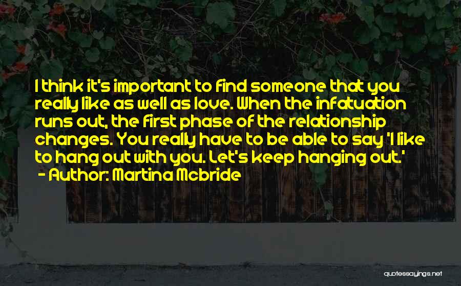 Martina Mcbride Quotes: I Think It's Important To Find Someone That You Really Like As Well As Love. When The Infatuation Runs Out,