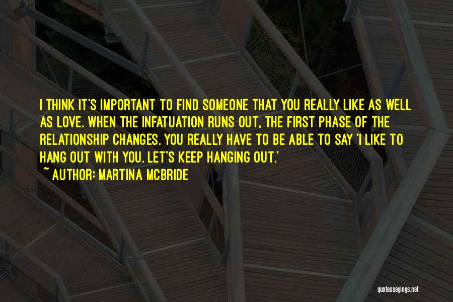 Martina Mcbride Quotes: I Think It's Important To Find Someone That You Really Like As Well As Love. When The Infatuation Runs Out,