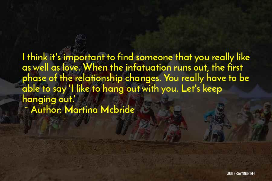 Martina Mcbride Quotes: I Think It's Important To Find Someone That You Really Like As Well As Love. When The Infatuation Runs Out,