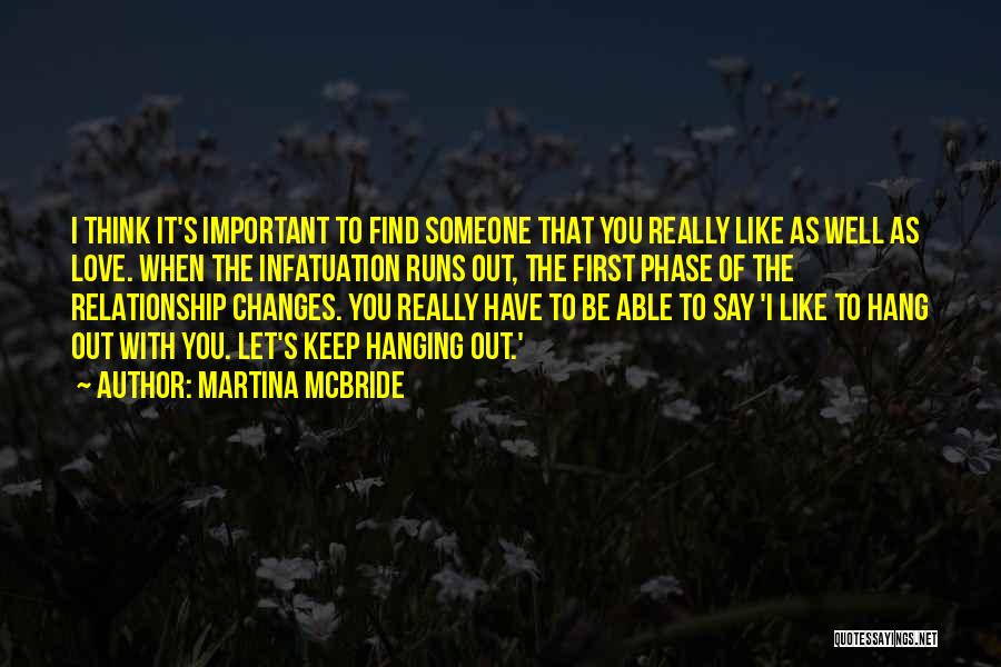 Martina Mcbride Quotes: I Think It's Important To Find Someone That You Really Like As Well As Love. When The Infatuation Runs Out,