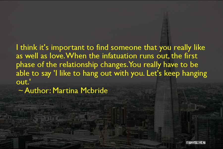 Martina Mcbride Quotes: I Think It's Important To Find Someone That You Really Like As Well As Love. When The Infatuation Runs Out,
