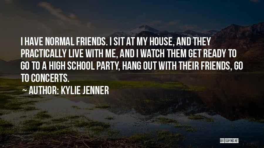 Kylie Jenner Quotes: I Have Normal Friends. I Sit At My House, And They Practically Live With Me, And I Watch Them Get