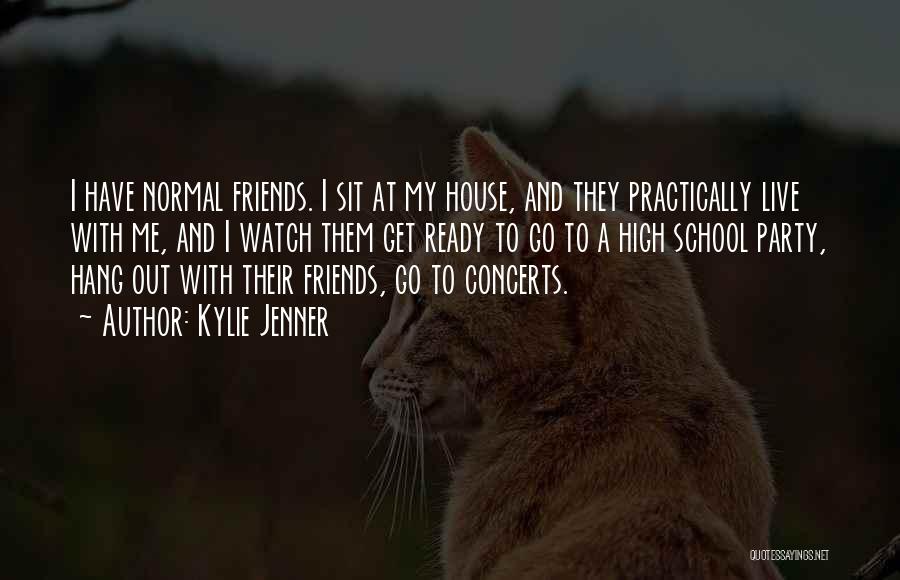 Kylie Jenner Quotes: I Have Normal Friends. I Sit At My House, And They Practically Live With Me, And I Watch Them Get