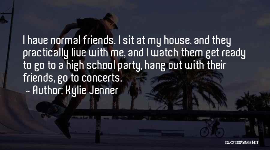 Kylie Jenner Quotes: I Have Normal Friends. I Sit At My House, And They Practically Live With Me, And I Watch Them Get