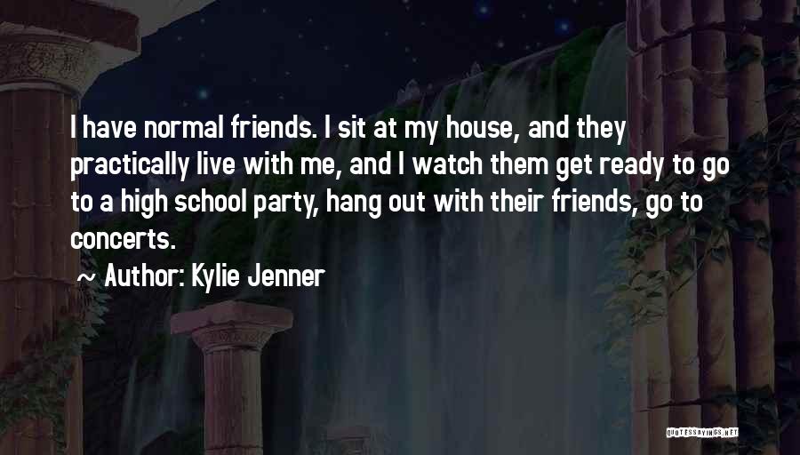 Kylie Jenner Quotes: I Have Normal Friends. I Sit At My House, And They Practically Live With Me, And I Watch Them Get