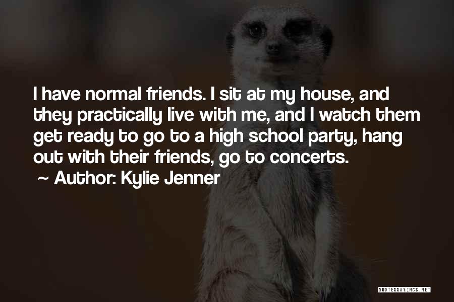 Kylie Jenner Quotes: I Have Normal Friends. I Sit At My House, And They Practically Live With Me, And I Watch Them Get