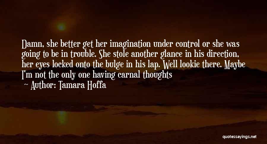 Tamara Hoffa Quotes: Damn, She Better Get Her Imagination Under Control Or She Was Going To Be In Trouble. She Stole Another Glance