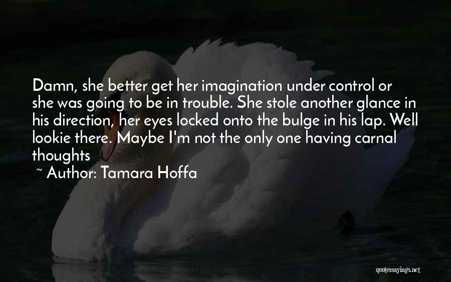 Tamara Hoffa Quotes: Damn, She Better Get Her Imagination Under Control Or She Was Going To Be In Trouble. She Stole Another Glance