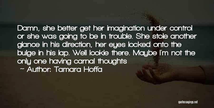 Tamara Hoffa Quotes: Damn, She Better Get Her Imagination Under Control Or She Was Going To Be In Trouble. She Stole Another Glance