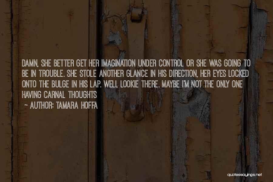 Tamara Hoffa Quotes: Damn, She Better Get Her Imagination Under Control Or She Was Going To Be In Trouble. She Stole Another Glance