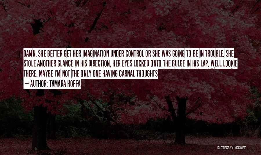 Tamara Hoffa Quotes: Damn, She Better Get Her Imagination Under Control Or She Was Going To Be In Trouble. She Stole Another Glance