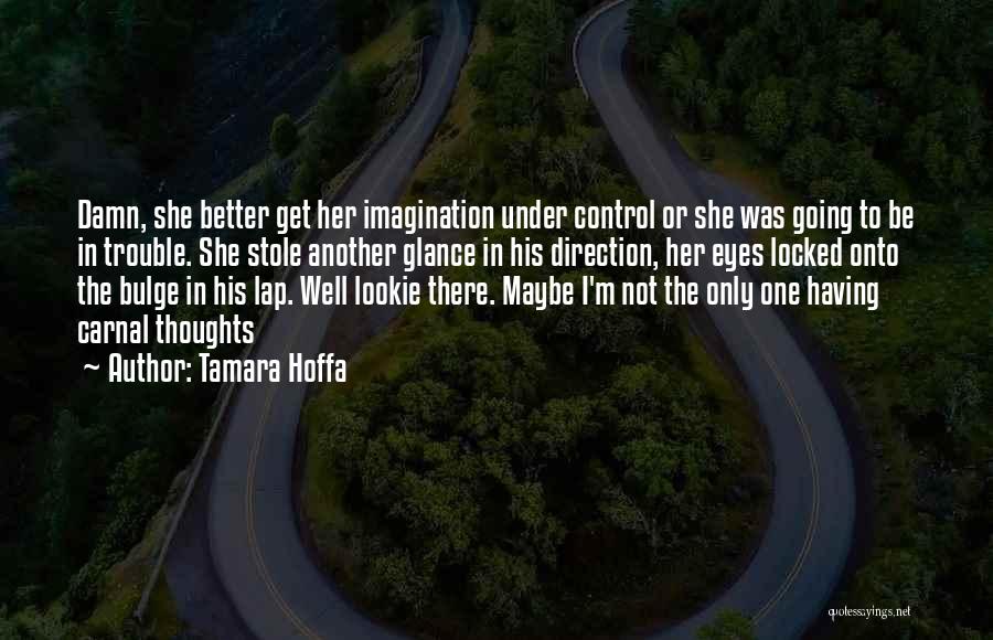 Tamara Hoffa Quotes: Damn, She Better Get Her Imagination Under Control Or She Was Going To Be In Trouble. She Stole Another Glance