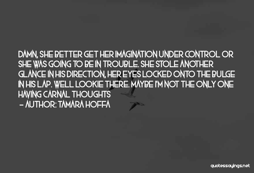 Tamara Hoffa Quotes: Damn, She Better Get Her Imagination Under Control Or She Was Going To Be In Trouble. She Stole Another Glance
