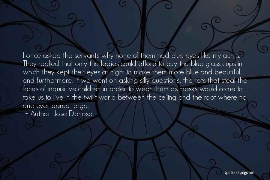 Jose Donoso Quotes: I Once Asked The Servants Why None Of Them Had Blue Eyes Like My Aunts. They Replied That Only The