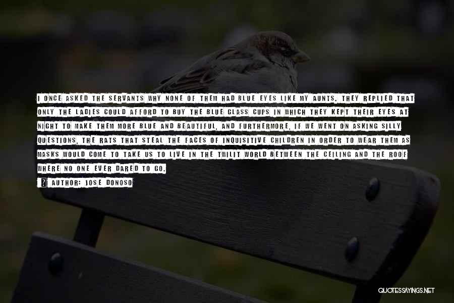 Jose Donoso Quotes: I Once Asked The Servants Why None Of Them Had Blue Eyes Like My Aunts. They Replied That Only The