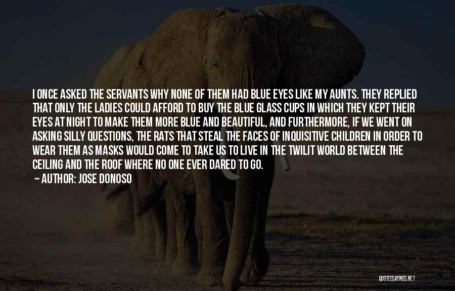 Jose Donoso Quotes: I Once Asked The Servants Why None Of Them Had Blue Eyes Like My Aunts. They Replied That Only The