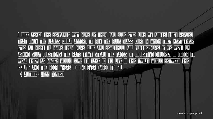 Jose Donoso Quotes: I Once Asked The Servants Why None Of Them Had Blue Eyes Like My Aunts. They Replied That Only The