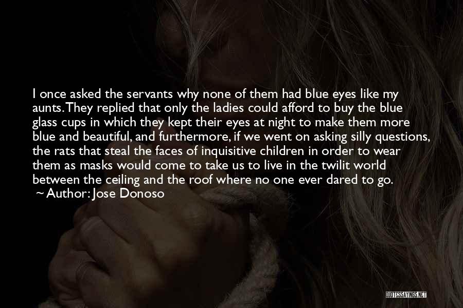 Jose Donoso Quotes: I Once Asked The Servants Why None Of Them Had Blue Eyes Like My Aunts. They Replied That Only The