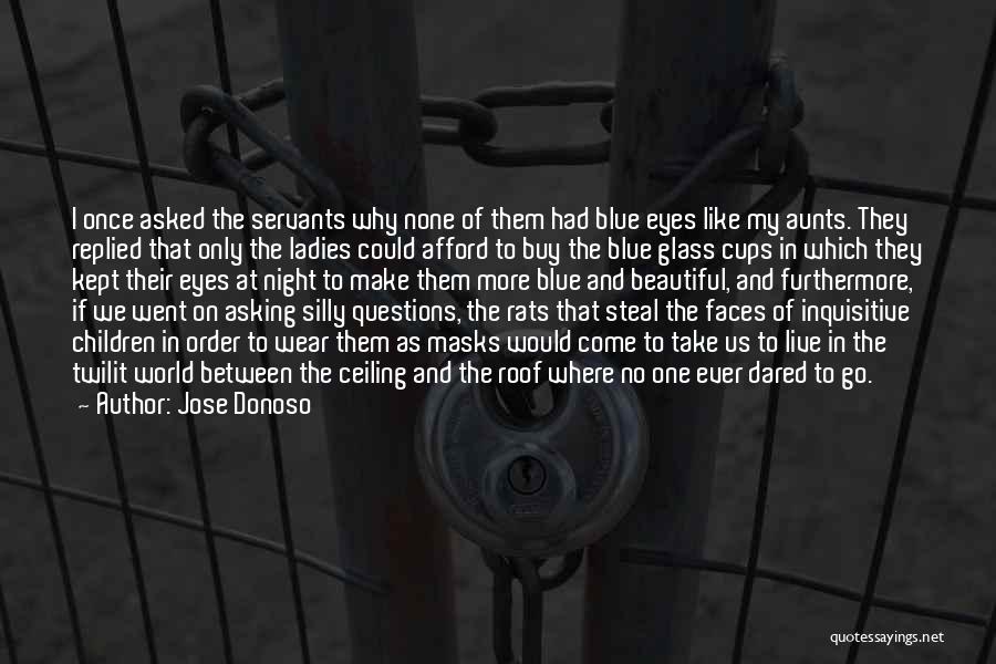 Jose Donoso Quotes: I Once Asked The Servants Why None Of Them Had Blue Eyes Like My Aunts. They Replied That Only The