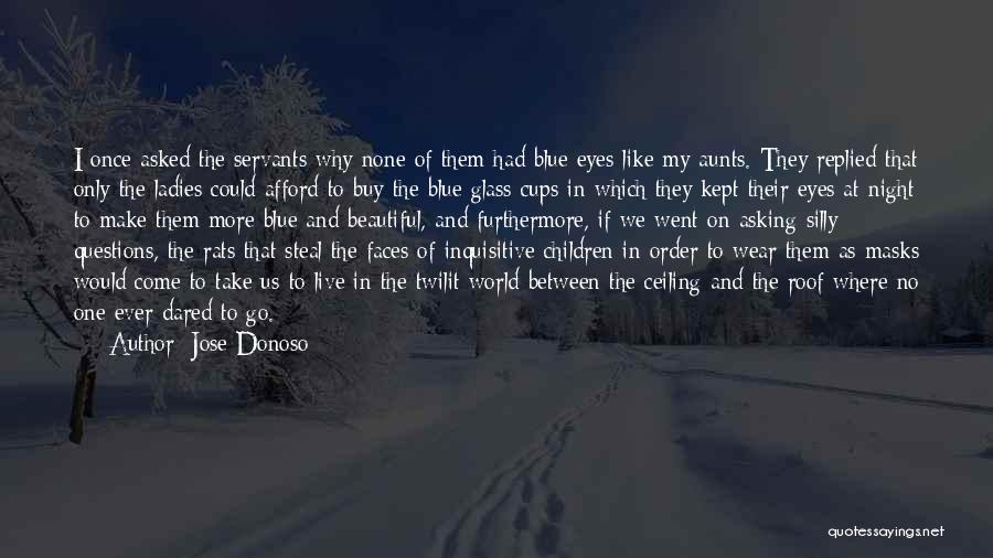 Jose Donoso Quotes: I Once Asked The Servants Why None Of Them Had Blue Eyes Like My Aunts. They Replied That Only The