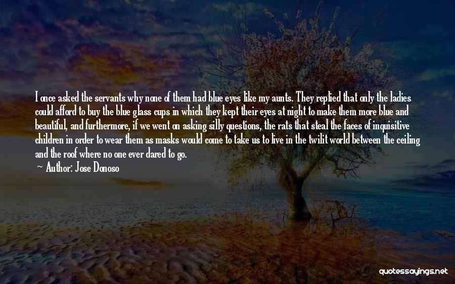 Jose Donoso Quotes: I Once Asked The Servants Why None Of Them Had Blue Eyes Like My Aunts. They Replied That Only The