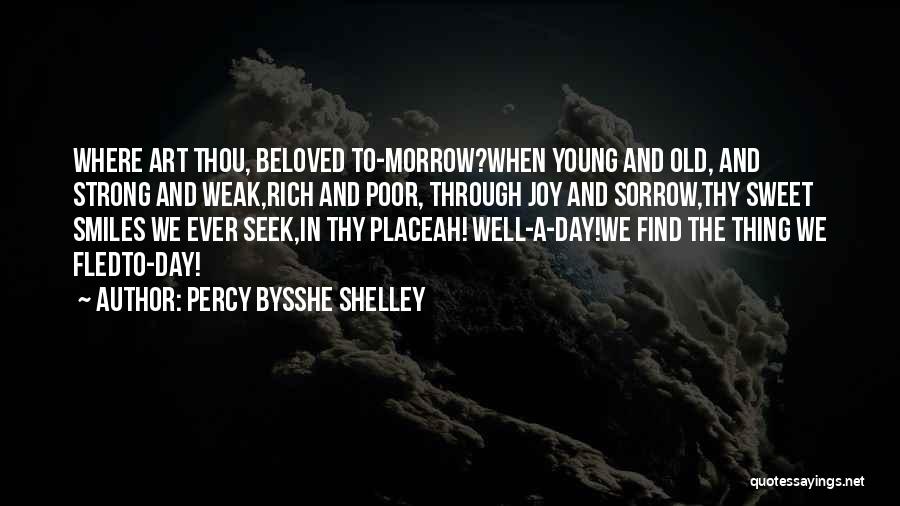 Percy Bysshe Shelley Quotes: Where Art Thou, Beloved To-morrow?when Young And Old, And Strong And Weak,rich And Poor, Through Joy And Sorrow,thy Sweet Smiles