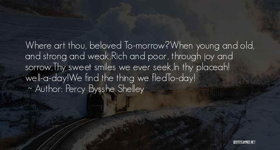Percy Bysshe Shelley Quotes: Where Art Thou, Beloved To-morrow?when Young And Old, And Strong And Weak,rich And Poor, Through Joy And Sorrow,thy Sweet Smiles