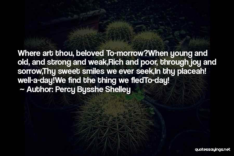 Percy Bysshe Shelley Quotes: Where Art Thou, Beloved To-morrow?when Young And Old, And Strong And Weak,rich And Poor, Through Joy And Sorrow,thy Sweet Smiles