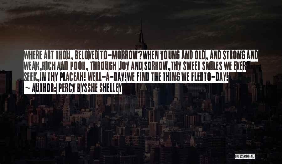 Percy Bysshe Shelley Quotes: Where Art Thou, Beloved To-morrow?when Young And Old, And Strong And Weak,rich And Poor, Through Joy And Sorrow,thy Sweet Smiles