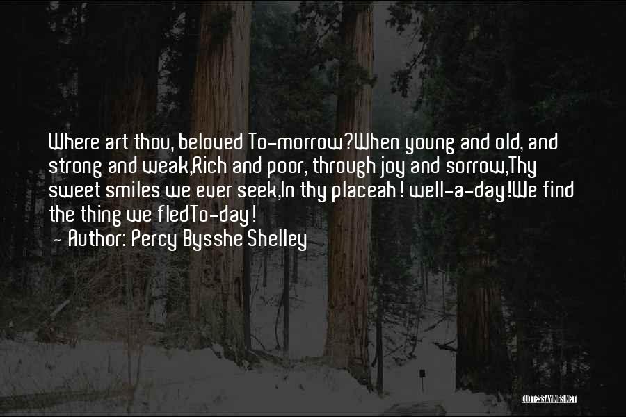 Percy Bysshe Shelley Quotes: Where Art Thou, Beloved To-morrow?when Young And Old, And Strong And Weak,rich And Poor, Through Joy And Sorrow,thy Sweet Smiles