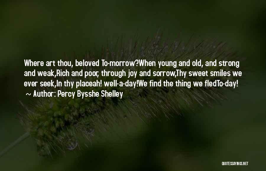 Percy Bysshe Shelley Quotes: Where Art Thou, Beloved To-morrow?when Young And Old, And Strong And Weak,rich And Poor, Through Joy And Sorrow,thy Sweet Smiles
