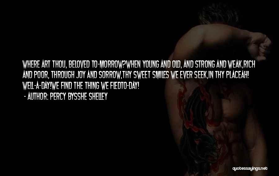 Percy Bysshe Shelley Quotes: Where Art Thou, Beloved To-morrow?when Young And Old, And Strong And Weak,rich And Poor, Through Joy And Sorrow,thy Sweet Smiles