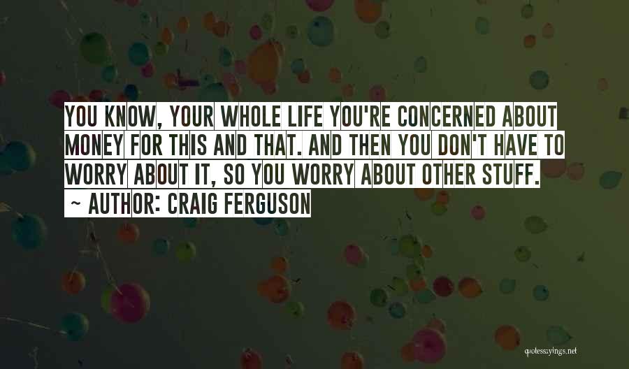 Craig Ferguson Quotes: You Know, Your Whole Life You're Concerned About Money For This And That. And Then You Don't Have To Worry