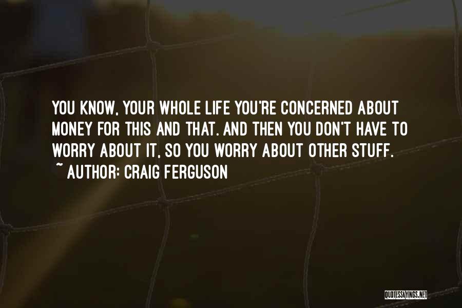 Craig Ferguson Quotes: You Know, Your Whole Life You're Concerned About Money For This And That. And Then You Don't Have To Worry
