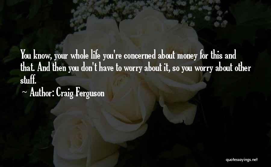 Craig Ferguson Quotes: You Know, Your Whole Life You're Concerned About Money For This And That. And Then You Don't Have To Worry