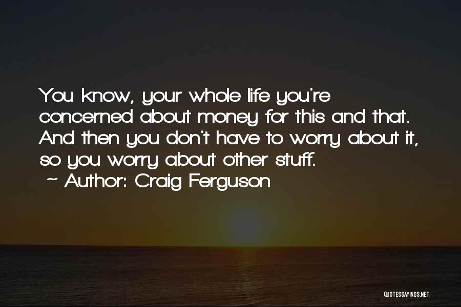 Craig Ferguson Quotes: You Know, Your Whole Life You're Concerned About Money For This And That. And Then You Don't Have To Worry